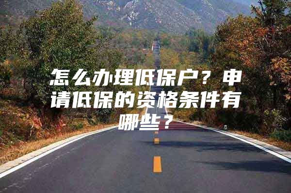 怎么辦理低保戶？申請(qǐng)低保的資格條件有哪些？