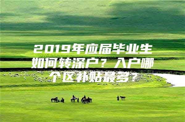 2019年應(yīng)屆畢業(yè)生如何轉(zhuǎn)深戶？入戶哪個(gè)區(qū)補(bǔ)貼最多？