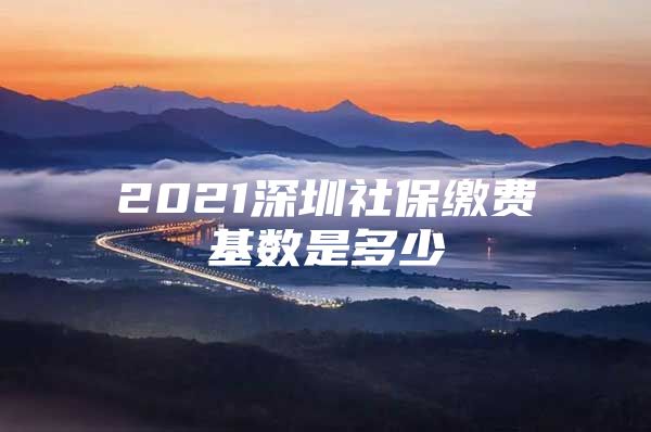 2021深圳社保繳費基數(shù)是多少