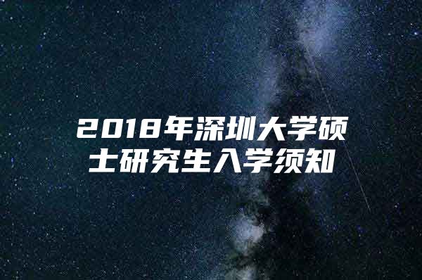 2018年深圳大學(xué)碩士研究生入學(xué)須知