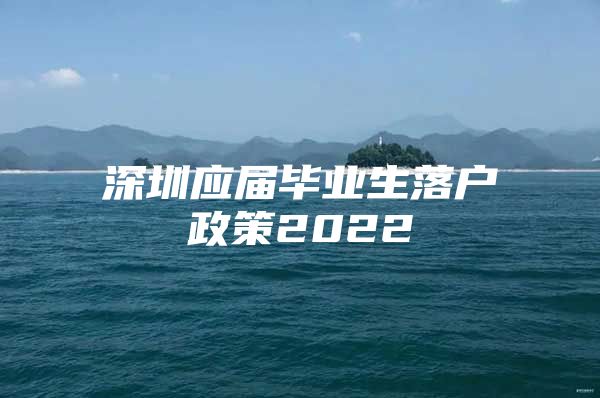 深圳應(yīng)屆畢業(yè)生落戶政策2022