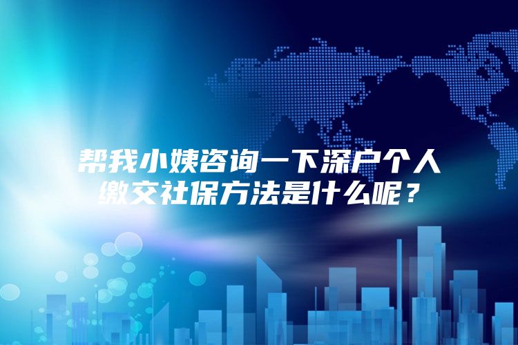 幫我小姨咨詢一下深戶個(gè)人繳交社保方法是什么呢？