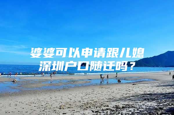 婆婆可以申請(qǐng)跟兒媳深圳戶口隨遷嗎？