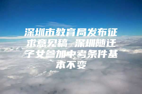 深圳市教育局發(fā)布征求意見稿 深圳隨遷子女參加中考條件基本不變