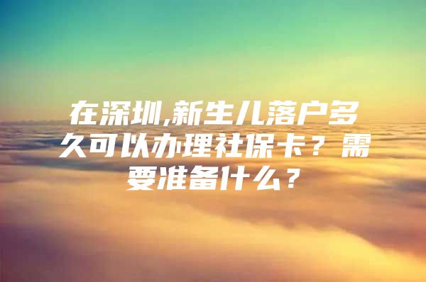 在深圳,新生兒落戶多久可以辦理社保卡？需要準(zhǔn)備什么？