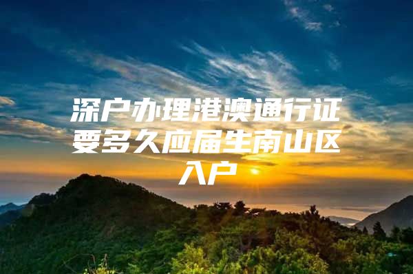 深戶辦理港澳通行證要多久應(yīng)屆生南山區(qū)入戶