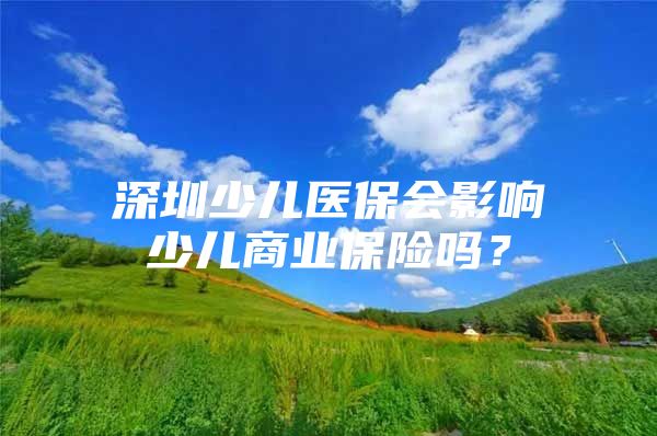 深圳少兒醫(yī)保會影響少兒商業(yè)保險嗎？