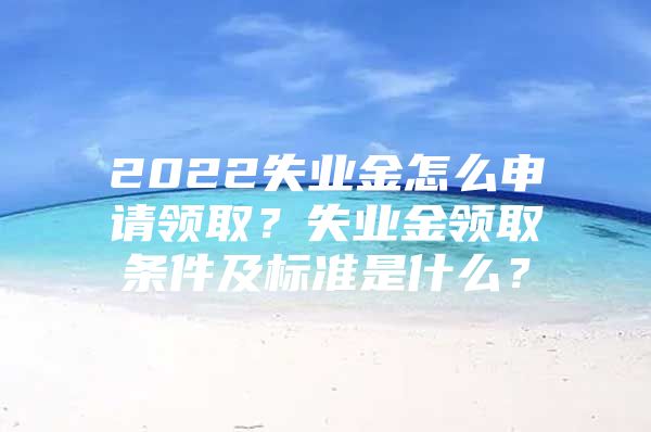 2022失業(yè)金怎么申請領(lǐng)??？失業(yè)金領(lǐng)取條件及標準是什么？