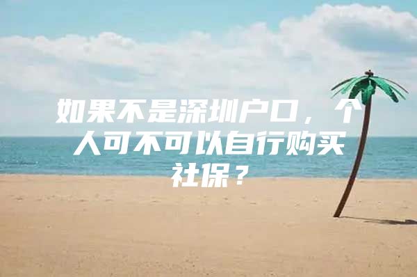 如果不是深圳戶口，個人可不可以自行購買社保？