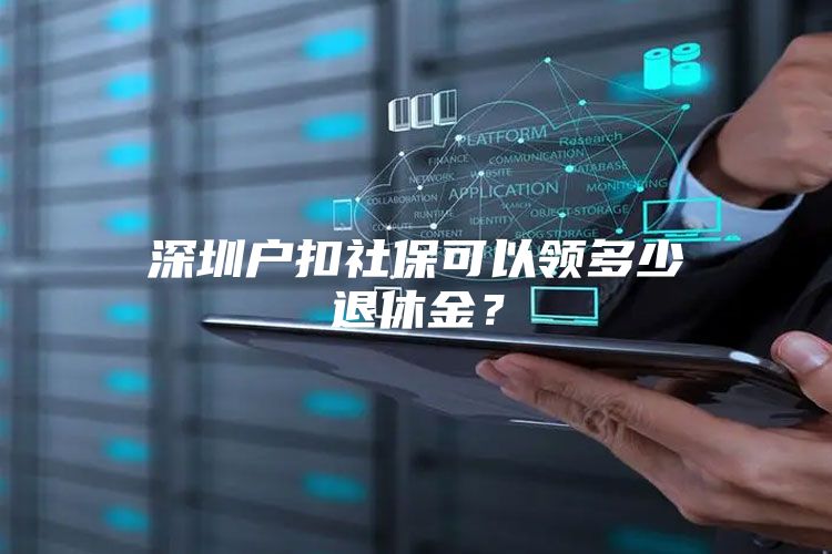 深圳戶扣社?？梢灶I(lǐng)多少退休金？