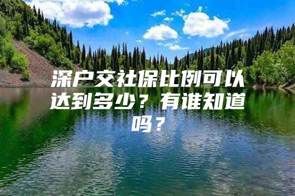 深戶交社保比例可以達到多少？有誰知道嗎？