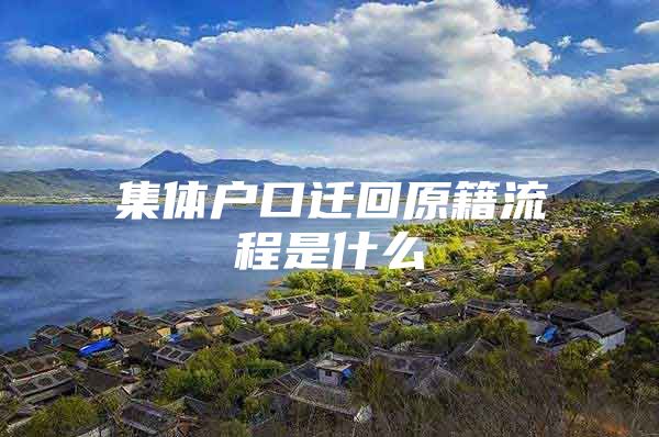 集體戶口遷回原籍流程是什么