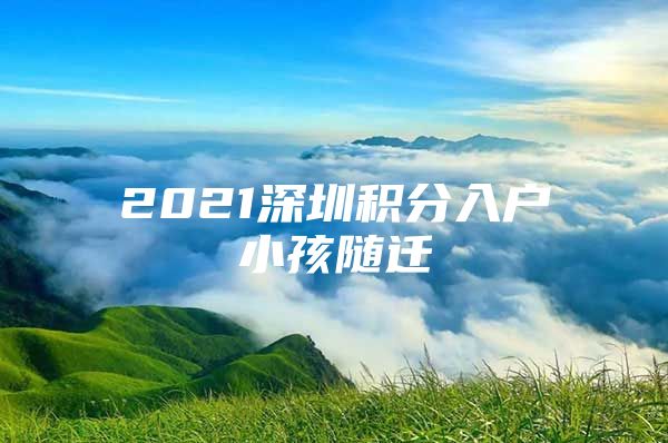 2021深圳積分入戶小孩隨遷