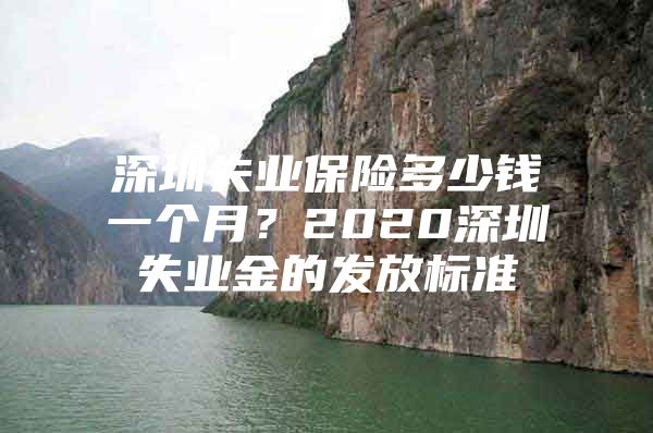 深圳失業(yè)保險多少錢一個月？2020深圳失業(yè)金的發(fā)放標準