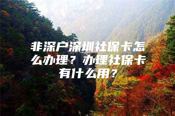 非深戶深圳社?？ㄔ趺崔k理？辦理社?？ㄓ惺裁从?？