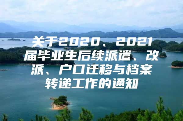 關(guān)于2020、2021屆畢業(yè)生后續(xù)派遣、改派、戶口遷移與檔案轉(zhuǎn)遞工作的通知