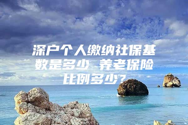 深戶個人繳納社?；鶖?shù)是多少 養(yǎng)老保險比例多少？