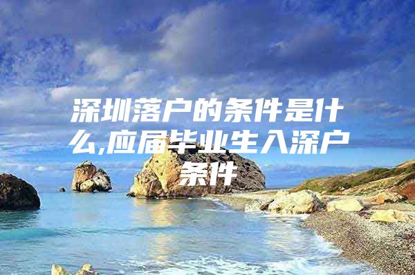 深圳落戶的條件是什么,應(yīng)屆畢業(yè)生入深戶條件