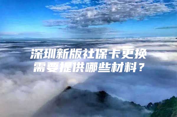 深圳新版社?？ǜ鼡Q需要提供哪些材料？