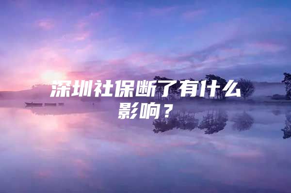 深圳社保斷了有什么影響？