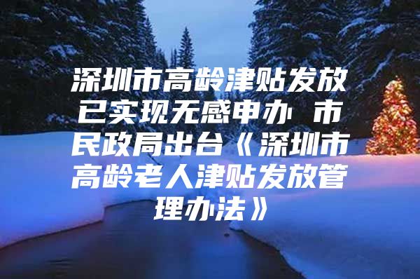 深圳市高齡津貼發(fā)放已實(shí)現(xiàn)無感申辦 市民政局出臺(tái)《深圳市高齡老人津貼發(fā)放管理辦法》