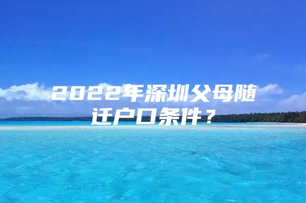 2022年深圳父母隨遷戶口條件？