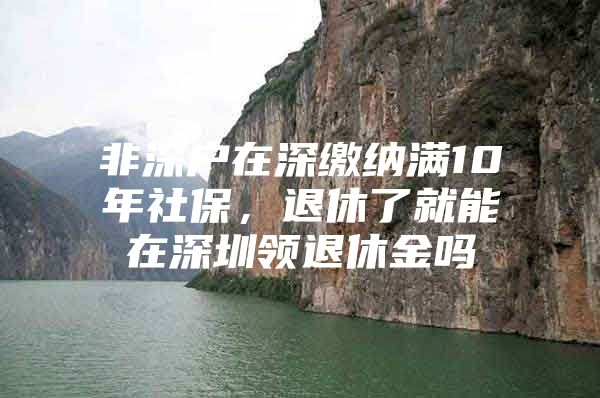 非深戶在深繳納滿10年社保，退休了就能在深圳領(lǐng)退休金嗎