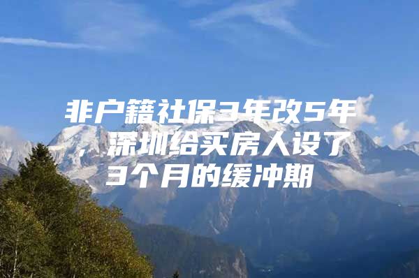 非戶籍社保3年改5年，深圳給買房人設(shè)了3個月的緩沖期