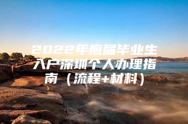 2022年應屆畢業(yè)生入戶深圳個人辦理指南（流程+材料）