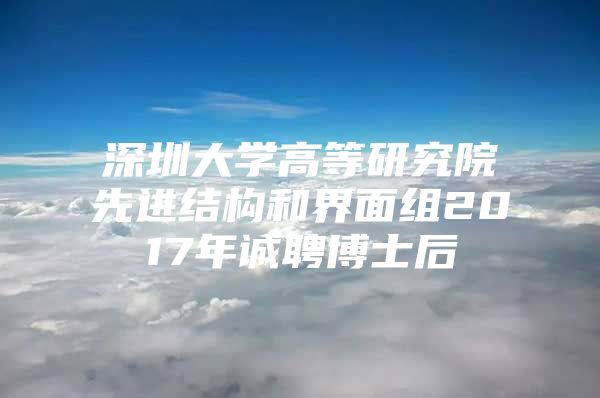 深圳大學(xué)高等研究院先進(jìn)結(jié)構(gòu)和界面組2017年誠聘博士后