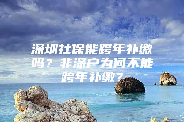 深圳社保能跨年補繳嗎？非深戶為何不能跨年補繳？