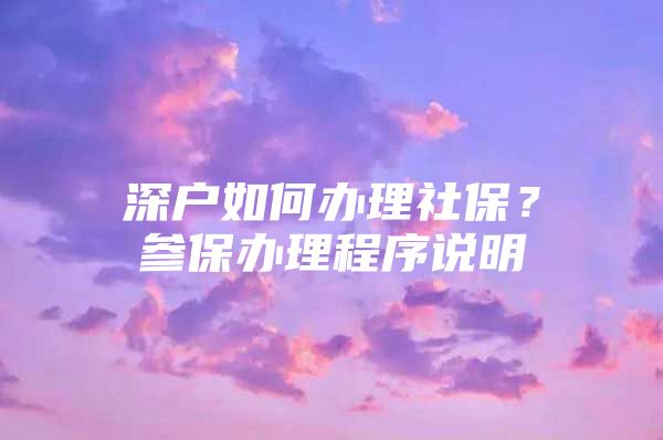 深戶如何辦理社保？參保辦理程序說明