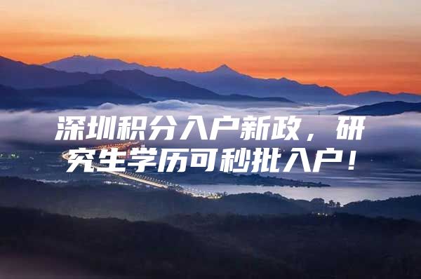 深圳積分入戶新政，研究生學(xué)歷可秒批入戶！