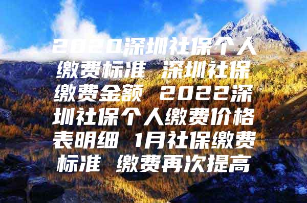 2020深圳社保個人繳費(fèi)標(biāo)準(zhǔn) 深圳社保繳費(fèi)金額 2022深圳社保個人繳費(fèi)價格表明細(xì) 1月社保繳費(fèi)標(biāo)準(zhǔn) 繳費(fèi)再次提高