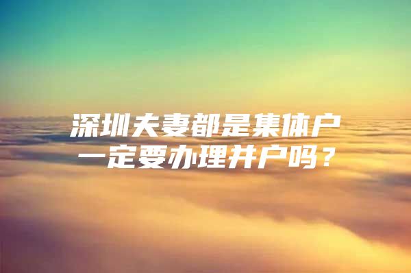 深圳夫妻都是集體戶一定要辦理并戶嗎？