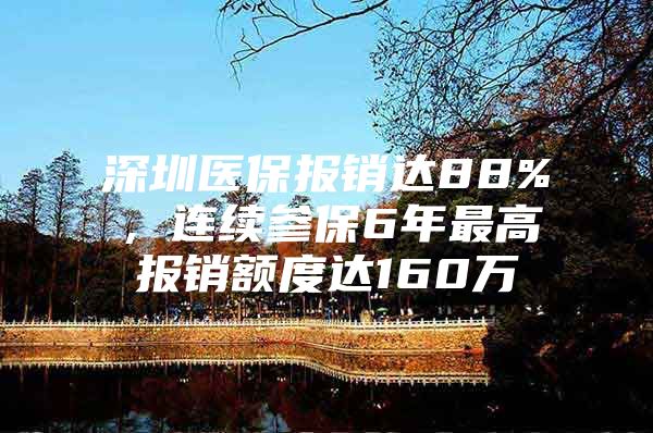 深圳醫(yī)保報(bào)銷達(dá)88%，連續(xù)參保6年最高報(bào)銷額度達(dá)160萬(wàn)