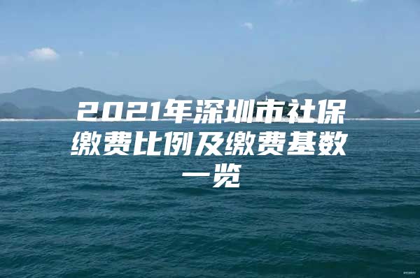 2021年深圳市社保繳費比例及繳費基數(shù)一覽