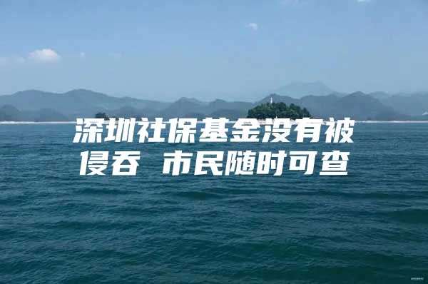 深圳社?；饹]有被侵吞 市民隨時(shí)可查