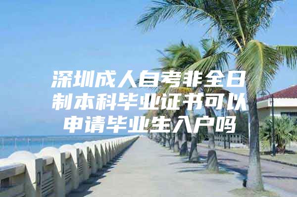 深圳成人自考非全日制本科畢業(yè)證書可以申請(qǐng)畢業(yè)生入戶嗎