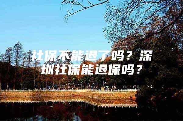 社保不能退了嗎？深圳社保能退保嗎？