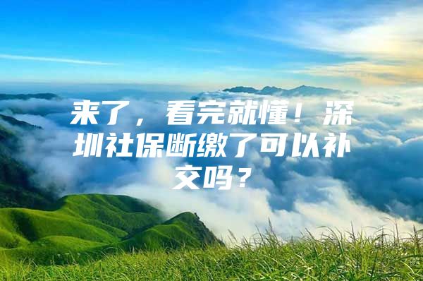 來了，看完就懂！深圳社保斷繳了可以補(bǔ)交嗎？