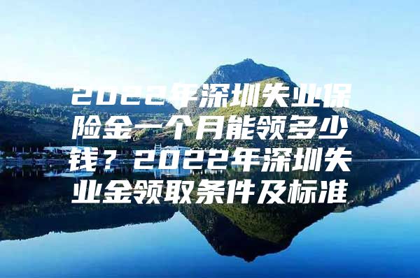 2022年深圳失業(yè)保險金一個月能領多少錢？2022年深圳失業(yè)金領取條件及標準