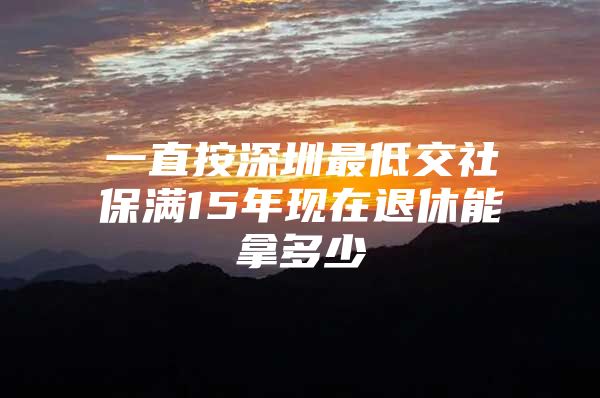 一直按深圳最低交社保滿15年現(xiàn)在退休能拿多少