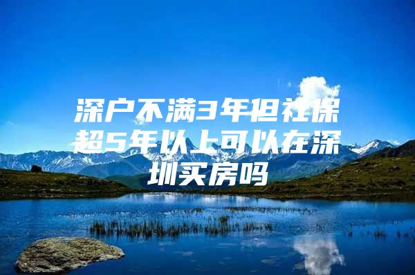 深戶不滿3年但社保超5年以上可以在深圳買房嗎