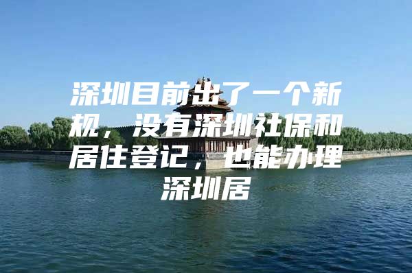 深圳目前出了一個(gè)新規(guī)，沒(méi)有深圳社保和居住登記，也能辦理深圳居