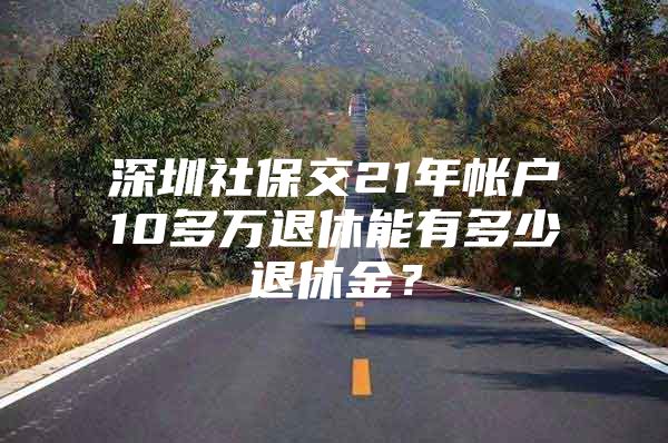 深圳社保交21年帳戶(hù)10多萬(wàn)退休能有多少退休金？