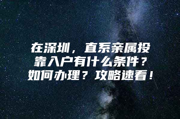 在深圳，直系親屬投靠入戶有什么條件？如何辦理？攻略速看！