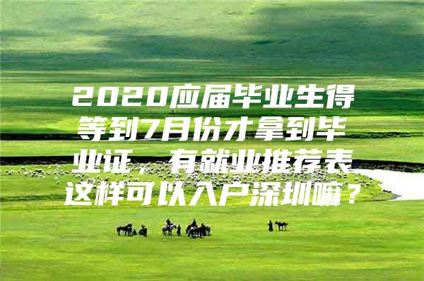 2020應(yīng)屆畢業(yè)生得等到7月份才拿到畢業(yè)證，有就業(yè)推薦表這樣可以入戶深圳嘛？