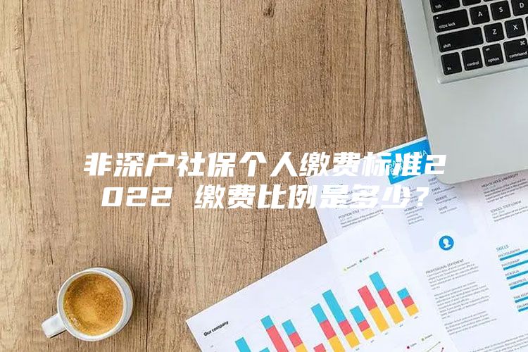 非深戶社保個人繳費標(biāo)準(zhǔn)2022 繳費比例是多少？