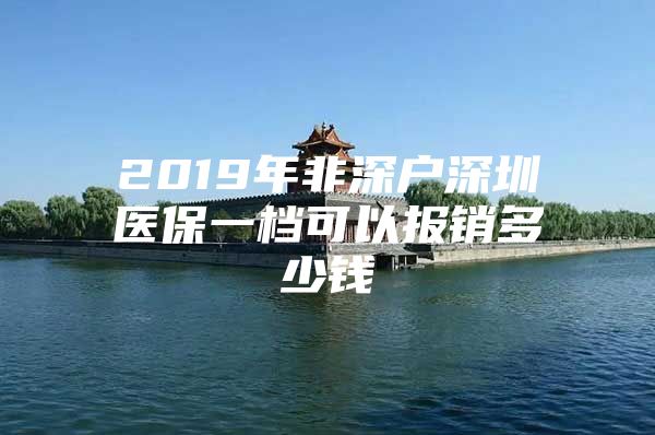 2019年非深戶深圳醫(yī)保一檔可以報銷多少錢